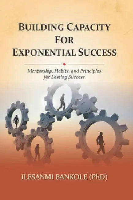 Building Capacity for Exponential Success: Mentorship, Habits, and Principles for Lasting Success by Ilesanmi Bankole (Phd)