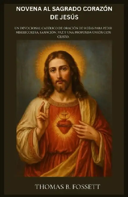 Novena Al Sagrado Corazón de Jesús: Un devocional católico de oración de 9 días para pedir misericordia, sanación, paz y una profunda unión con Cristo by Thomas B. Fossett
