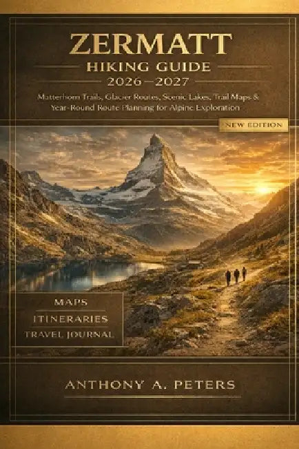 Zermatt Hiking Guide 2026-2027: Matterhorn Trails, Glacier Routes, Scenic Lakes, Trail Maps & Year-Round Route Planning for Alpine Exploration by Anthony A. Peters
