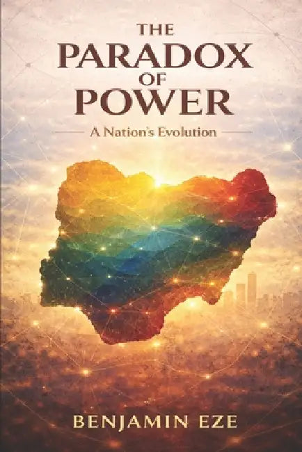 The Paradox of Power: A Nation's Evolution by Benjamin Eze