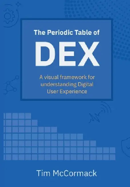 The Periodic Table of DEX: A visual framework for understanding Digital User Experience by Tim McCormack