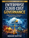 Enterprise Cloud Cost Governance: Balancing Resilience, Performance, and Financial Discipline at Scale by Mohan Rayithi