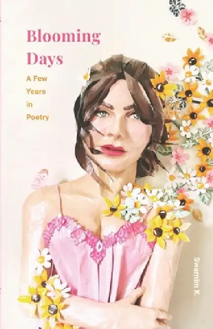 Blooming Days: A Few Years In Poetry by Swarnim K