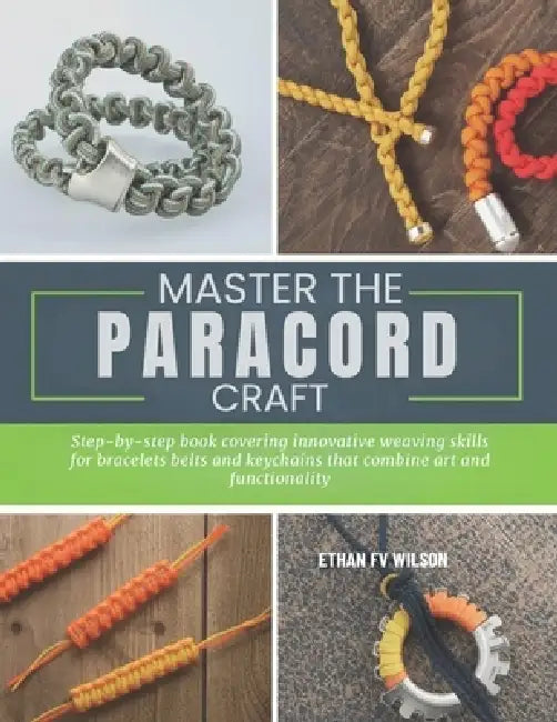 Master the Paracord Craft: Step-by-step book covering innovative weaving skills for bracelets belts and keychains that combine art and functionality by Ethan Fv Wilson