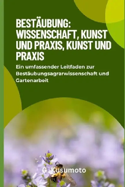 Bestäubung: Wissenschaft, Kunst und Praxis: Ein umfassender Leitfaden zur Bestäubungsagrarwissenschaft und Gartenarbeit by G. Kusumoto