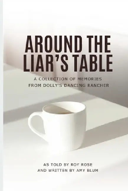 Around the Liar's Table: A Collection of Memories from Dolly's Dancing Rancher by Amy Blum, Roy Rose