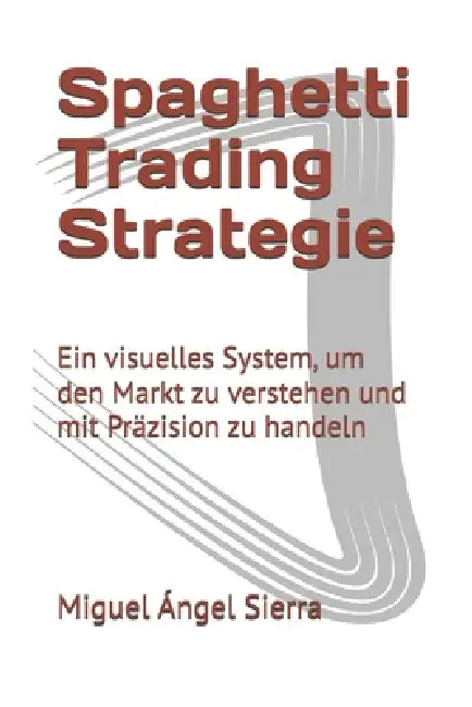 Spaghetti Trading Strategie: Ein visuelles System, um den Markt zu verstehen und mit Präzision zu handeln by Miguel Ángel Sierra