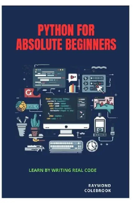 Python for Absolute Beginners: Learn by Writing Real Code by Raymond Colebrook
