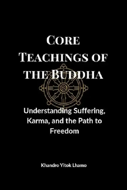 Core Teachings of the Buddha: Understanding Suffering, Karma, and the Path to Freedom by Khandro Yitok Lhamo