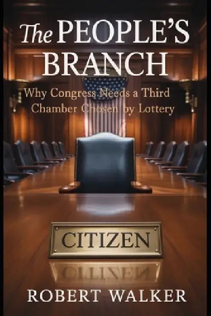 The People's Branch: Why Congress Needs a Third Chamber Chosen by Lottery by Robert Walker