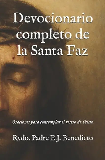 Devocionario completo de la Santa Faz: Oraciones para contemplar el rostro de Cristo by Padre E. J. Benedicto
