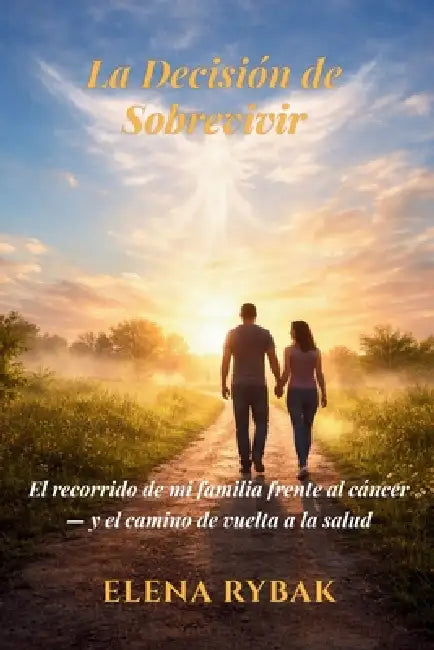 La Decisión de Sobrevivir: El recorrido de mi familia frente al cáncer - y el camino de vuelta a la salud by Elena Rybak