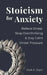 Stoicism for Anxiety: How to Relieve Stress, Stop Overthinking, and Stay Calm While Reducing Anxiety by Mark A. Jager