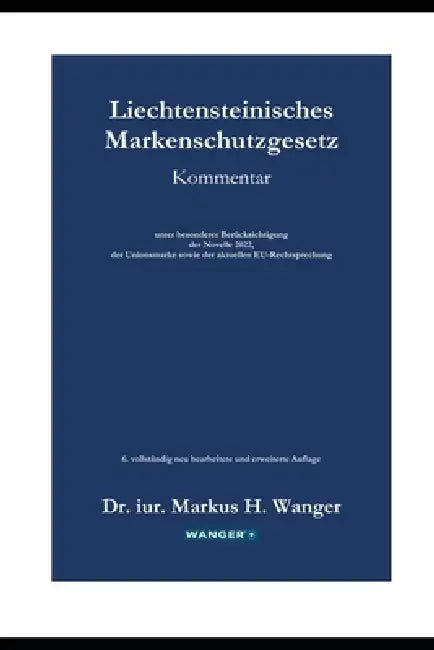 Liechtensteinisches Markenschutzgesetz - Kommentar: unter besonderer Berücksichtigung der Novelle 2022, der Unionsmarke sowie der aktuellen EU-Rechtsp by Iur Markus H. Wanger