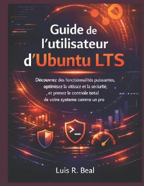 Guide de l'utilisateur d'Ubuntu LTS: Découvrez des fonctionnalités puissantes, optimisez la vitesse et la sécurité, et prenez le contrôle total de vot by Luis R. Beal