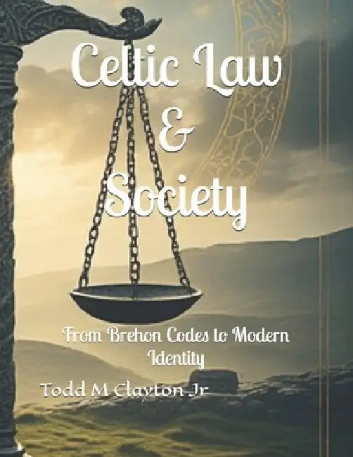 Celtic Law & Society: From Brehon Codes to Modern Identity by Jr. Clayton Todd M.
