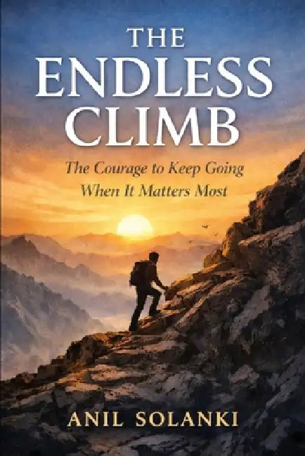 The Endless Climb: The Courage to Keep Going When It Matters Most by Anil Solanki