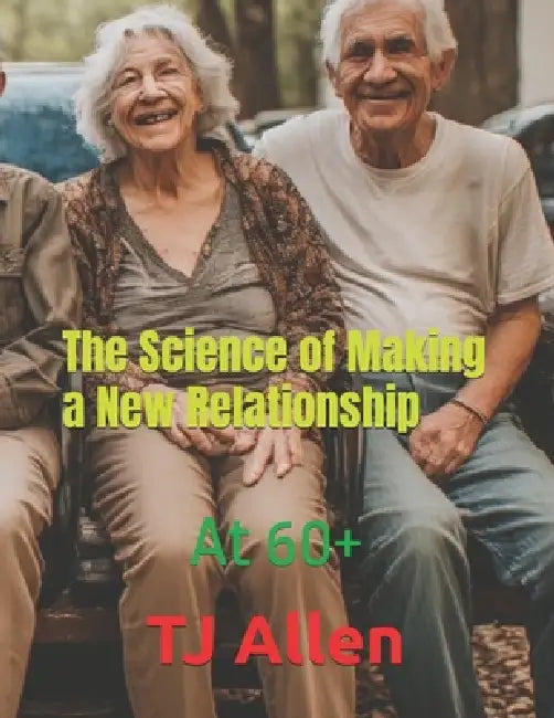 The Science of Making a New Relationship: At 60+ by Tj Allen