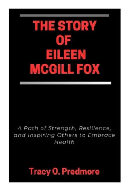 The Story of Eileen McGill Fox: A Path of Strength, Resilience, and Inspiring Others to Embrace Health by Tracy O. Predmore