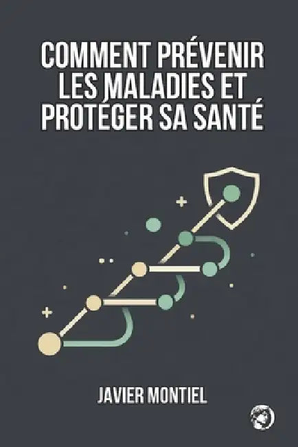 Comment Prévenir Les Maladies Et Protéger Sa Santé: Comment La Prévention Permet De Préserver L'autonomie, De Réduire Les Vulnérabilités Et D'éviter L by Hermes Socraticus, Javier Montiel