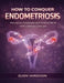 How to Conquer Endometriosis: Managing Symptoms and Finding Relief with Lifestyle Changes by Elion Varekson