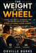 The Weight of the Wheel: School Bus Safety, Leadership, and the Proven Path to Getting Every Student Home Safely by Orville Burks