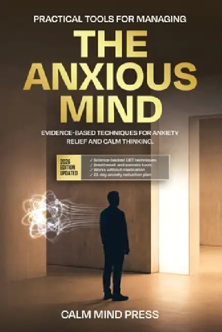 The Anxious Mind: Practical, Evidence-Based Tools for Managing Anxiety and Reclaiming Your Life by Alex Z. Morgan