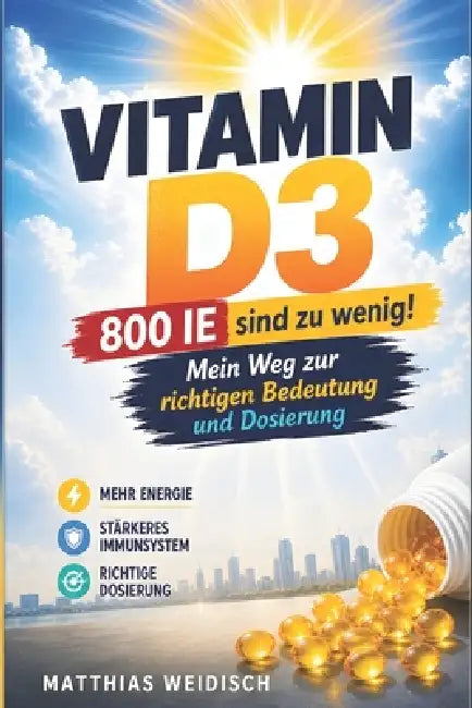 Vitamin-D3 - 800 IE sind zu wenig: Von Unsicherheit zu Klarheit - Mein Weg zur richtigen Bedeutung und Dosierung by Matthias Weidisch