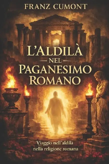 L'aldilà nel Paganesimo Romano: Vita dopo la morte degli antichi romani: religione, filosofia e tradizioni sull'oltretomba by Nicolina Lettieri, Franz Cumont