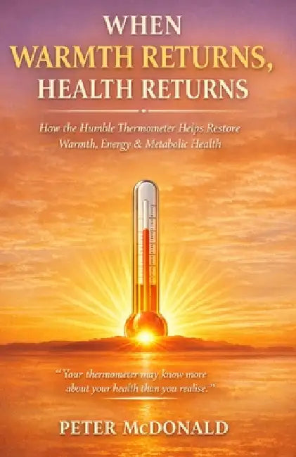 When Warmth Returns, Health Returns: How the Humble Thermometer Helps Restore Warmth, Energy & Metabolic Health by Peter Gerard McDonald