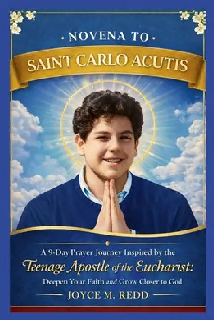 Novena to Saint Carlo Acutis: A 9-Day Prayer Journey Inspired by the Teenage Apostle of the Eucharist: Deepen Your Faith and Grow Closer to God by Joyce M. Redd