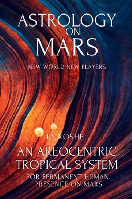 Astrology on Mars: An Areocentric Tropical System for Permanent Human Presence on Mars: Martian Astrology by Roshe