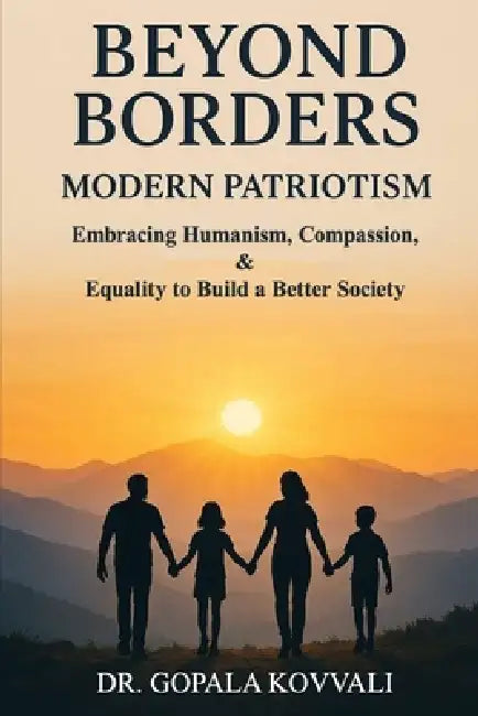 Beyond Borders: Modern Patriotism - Embracing Humanism, Compassion, & Equality to Build a Better Society by Gopala Kovvali