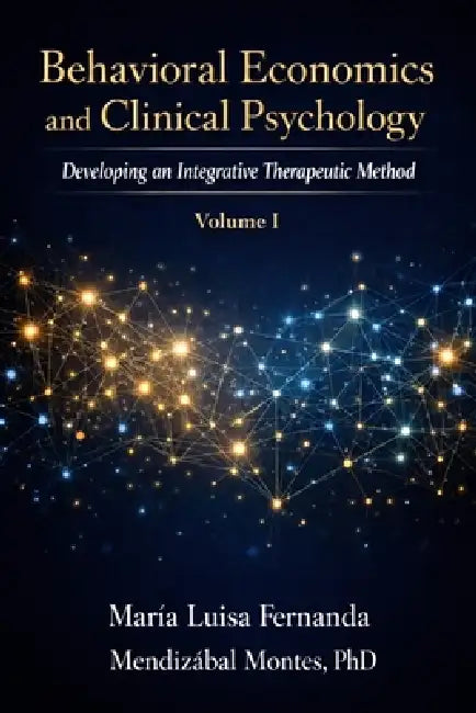 Behavioral Economics and Clinical Psychology: Developing an Integrative Therapeutic Method, Volume I by Maria Luisa Ferna Mendizabal Montes
