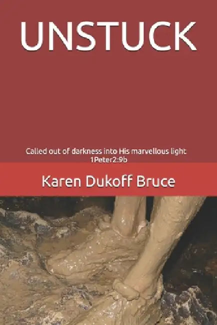 Unstuck: Called out of darkness into His marvellous light 1Peter2:9b by Karen Dukoff Bruce
