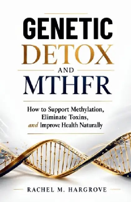 Genetic Detox and Mthfr: How to Support Methylation, Eliminate Toxins, and Improve Health Naturally by Rachel M. Hargrove