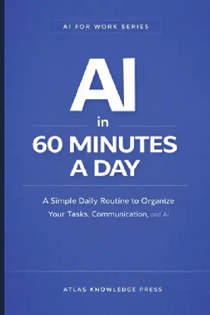 AI in 60 Minutes a Day: A Simple Daily Routine to Plan, Work, and Stay Organized with AI by Atlas Knowledge Press