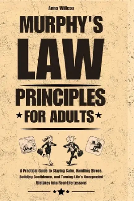 Murphy's Law Principles for Adults: A Practical Guide to Staying Calm, Handling Stress, Building Confidence, and Turning Life's Unexpected Mistakes in by Anna Willcox