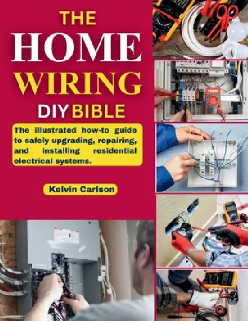 The Home Wiring DIY Bible: The illustrated how-to guide to safely upgrading, repairing, and installing residential electrical systems. by Kelvin Carlson