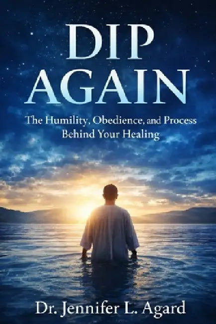 Dip Again: The Humility, Obedience, and Process Behind Your Healing by Jennifer L. Agard