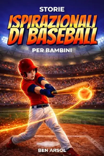 Storie ispirazionali di baseball per bambini: 15 storie vere ispiratrici di baseball per giovani lettori con lezioni di coraggio, perseveranza e mai a by Ben Arsol