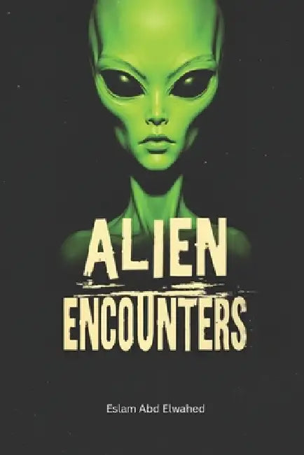 Alien Encounters: 100 True Stories of First Contact and Cosmic Horror by Eslam Abd Elwahed