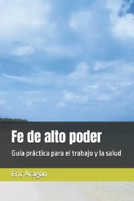 Fe de alto poder: Guía práctica para el trabajo y la salud by Eric Aragón