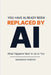 You Have Already Been Replaced by AI: What Happens Next Is Up to You by Harrison Painter