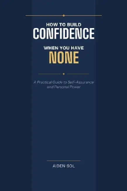 How to Build Confidence When You Have None by Aiden Sol