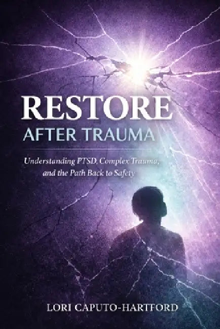 Restore After Trauma: Understanding PTSD, Complex Trauma, and the Path Back to Safety by Lori A. Caputo-Hartford