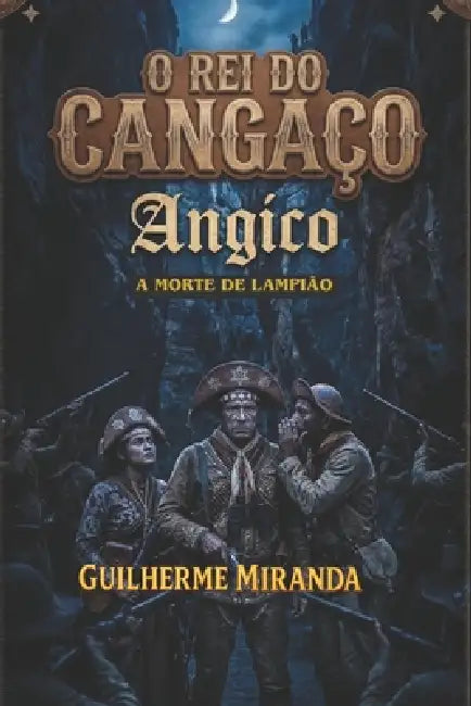 A Morte de Lampião: O Rei do Cangaço: Angico by Guilherme Miranda de Aguiar