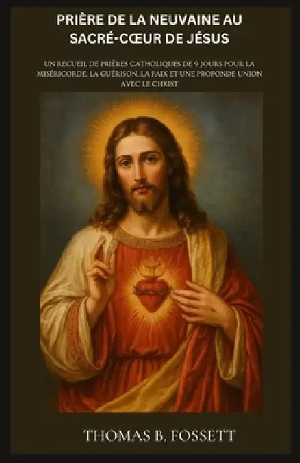 Prière de la Neuvaine Au Sacré-Coeur de Jésus: Un recueil de prières catholiques de 9 jours pour la miséricorde, la guérison, la paix et une profonde by Thomas B. Fossett