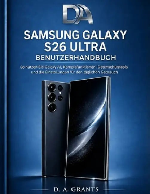 Samsung Galaxy S26 Ultra Benutzerhandbuch: So nutzen Sie Galaxy AI, Kamerafunktionen, Datenschutztools und die Einstellungen für den täglichen Gebrauc by D. A. Grants