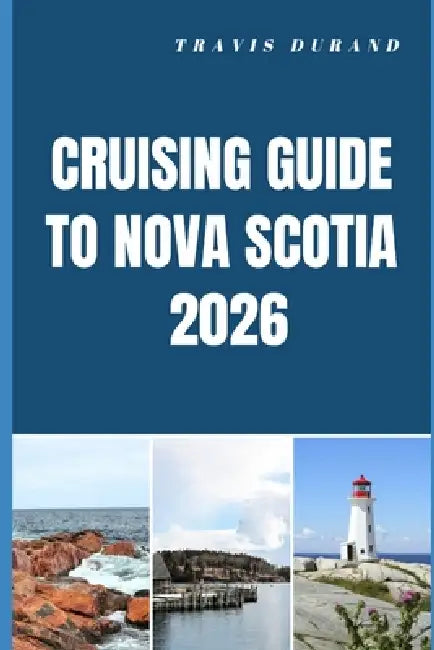 Cruising Guide to Nova Scotia 2026: Navigate Coastal Wonders, Hidden Harbors, and Atlantic Seascapes with Confidence by Travis Durand